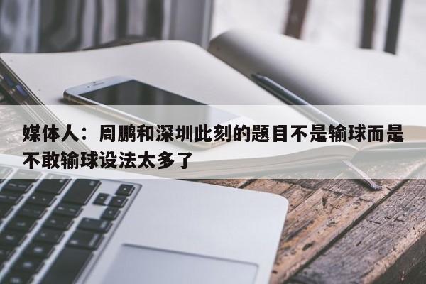 媒体人：周鹏和深圳此刻的题目不是输球而是不敢输球设法太多了