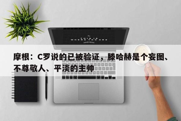 摩根：C罗说的已被验证，滕哈赫是个妄图、不尊敬人、平淡的主帅