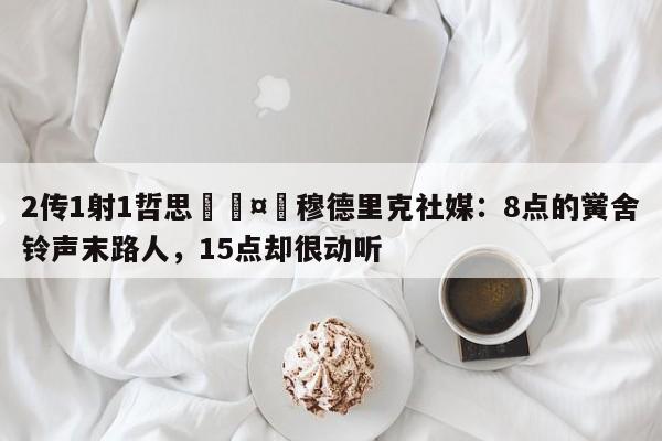 2传1射1哲思🤣穆德里克社媒：8点的黉舍铃声末路人，15点却很动听