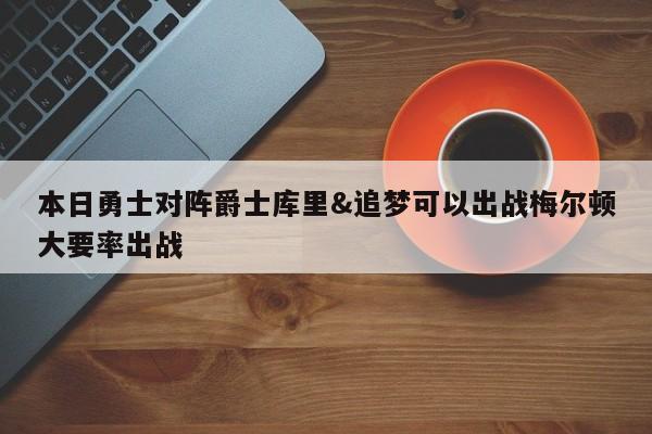 本日勇士对阵爵士库里&追梦可以出战梅尔顿大要率出战