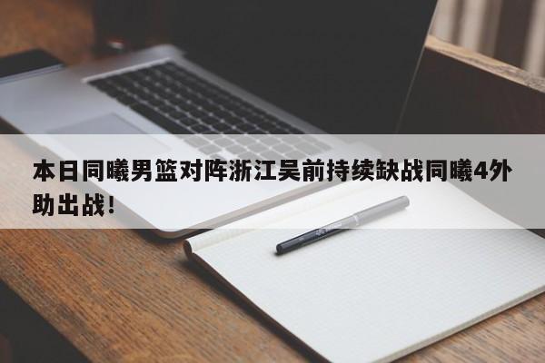 本日同曦男篮对阵浙江吴前持续缺战同曦4外助出战！