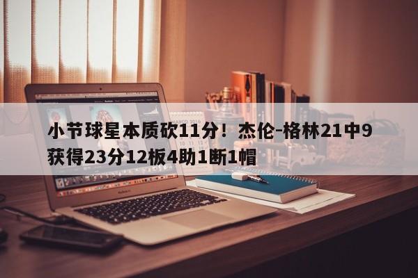 小节球星本质砍11分！杰伦-格林21中9获得23分12板4助1断1帽