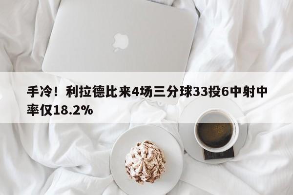 手冷！利拉德比来4场三分球33投6中射中率仅18.2%