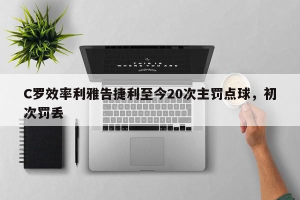 C罗效率利雅告捷利至今20次主罚点球，初次罚丢