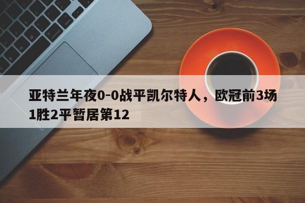 亚特兰年夜0-0战平凯尔特人，欧冠前3场1胜2平暂居第12