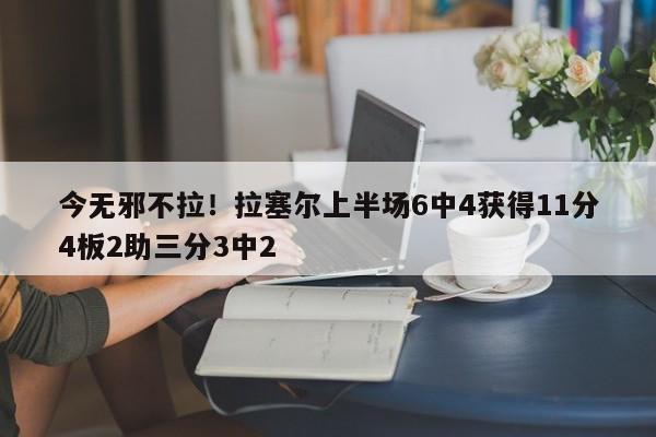 今无邪不拉！拉塞尔上半场6中4获得11分4板2助三分3中2