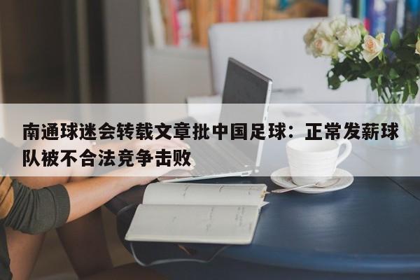 南通球迷会转载文章批中国足球：正常发薪球队被不合法竞争击败