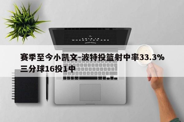 赛季至今小凯文-波特投篮射中率33.3%三分球16投1中