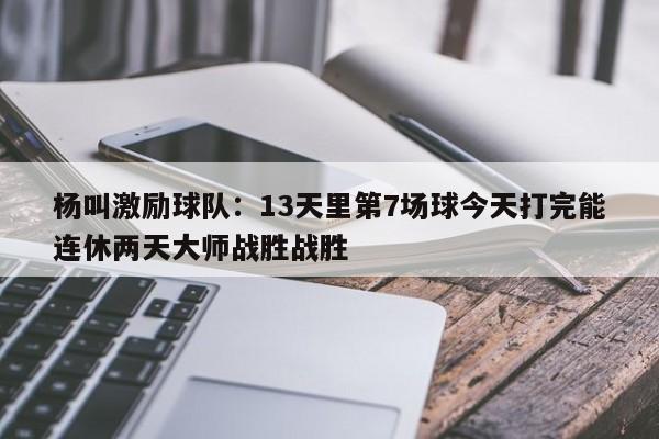 杨叫激励球队：13天里第7场球今天打完能连休两天大师战胜战胜