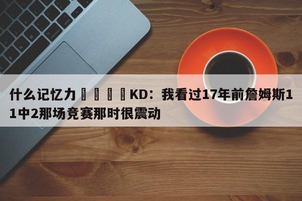 什么记忆力😳KD：我看过17年前詹姆斯11中2那场竞赛那时很震动